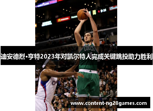 迪安德烈·亨特2023年对凯尔特人完成关键跳投助力胜利 迪安德烈·亨特2023年对凯尔特人完成关键跳投助力胜利
