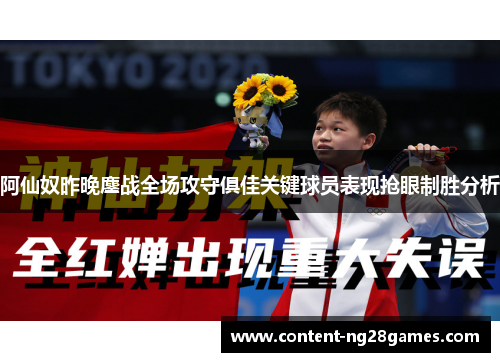 阿仙奴昨晚鏖战全场攻守俱佳关键球员表现抢眼制胜分析