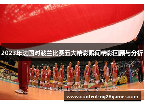 2023年法国对波兰比赛五大精彩瞬间精彩回顾与分析 2023年法国对波兰比赛五大精彩瞬间精彩回顾与分析