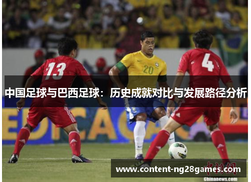 中国足球与巴西足球:历史成就对比与发展路径分析 中国足球与巴西足球:历史成就对比与发展路径分析