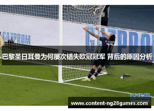 巴黎圣日耳曼为何屡次错失欧冠冠军 背后的原因分析