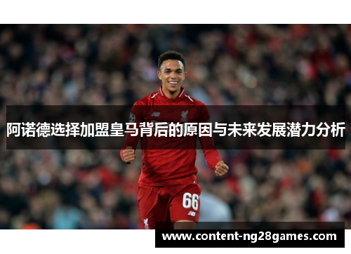 阿诺德选择加盟皇马背后的原因与未来发展潜力分析