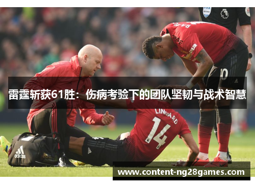 雷霆斩获61胜:伤病考验下的团队坚韧与战术智慧 雷霆斩获61胜:伤病考验下的团队坚韧与战术智慧
