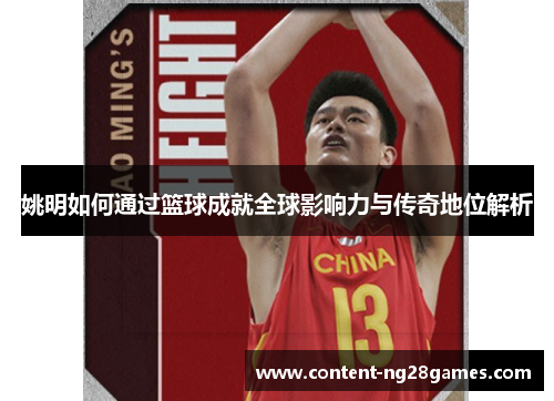 姚明如何通过篮球成就全球影响力与传奇地位解析