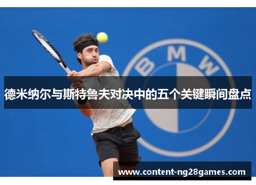 德米纳尔与斯特鲁夫对决中的五个关键瞬间盘点